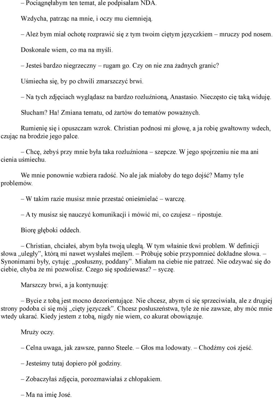 Na tych zdjęciach wyglądasz na bardzo rozluźnioną, Anastasio. Nieczęsto cię taką widuję. Słucham? Ha! Zmiana tematu, od żartów do tematów poważnych. Rumienię się i opuszczam wzrok.