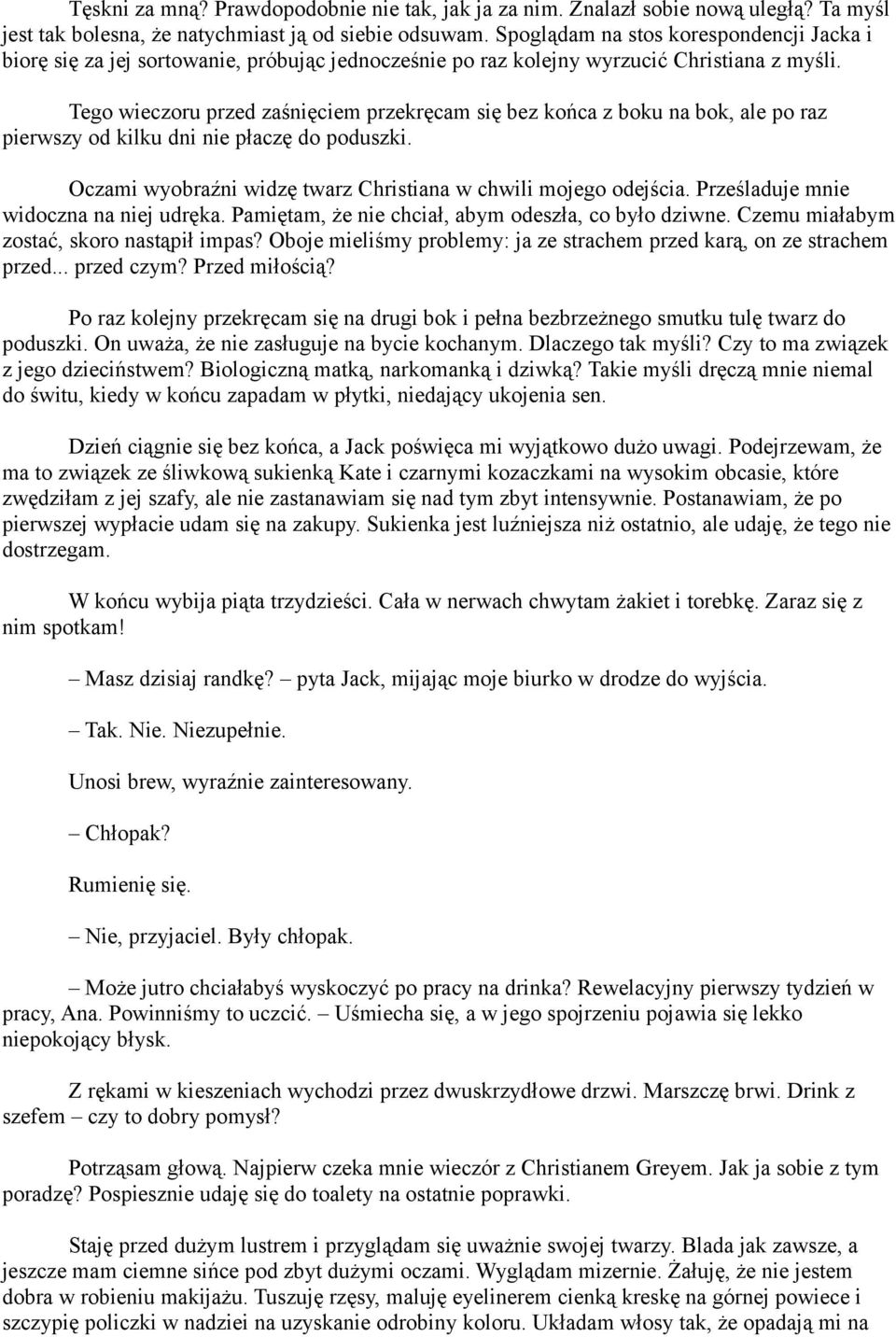 Tego wieczoru przed zaśnięciem przekręcam się bez końca z boku na bok, ale po raz pierwszy od kilku dni nie płaczę do poduszki. Oczami wyobraźni widzę twarz Christiana w chwili mojego odejścia.
