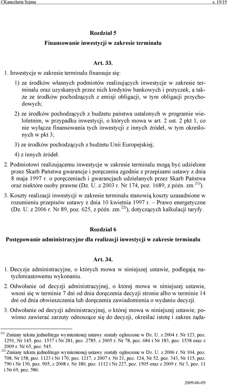 Inwestycje w zakresie terminalu finansuje się: 1) ze środków własnych podmiotów realizujących inwestycje w zakresie terminalu oraz uzyskanych przez nich kredytów bankowych i pożyczek, a także ze