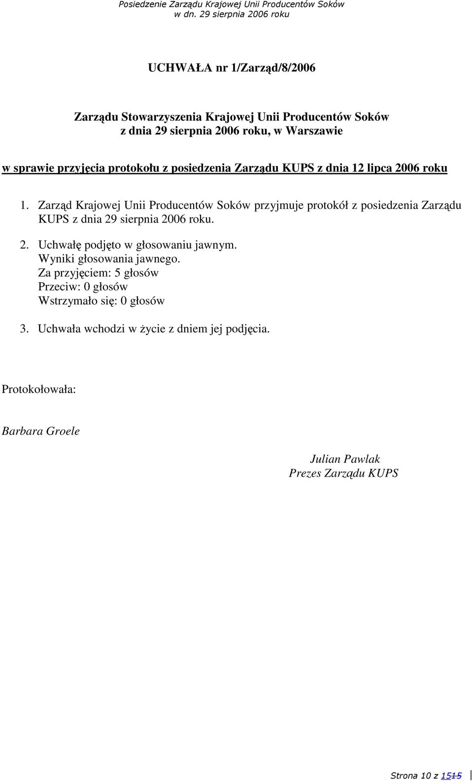 Zarzd Krajowej Unii Producentów Soków przyjmuje protokół z posiedzenia Zarzdu KUPS z dnia 29 sierpnia 2006 roku. 2. Uchwał podjto w głosowaniu jawnym.