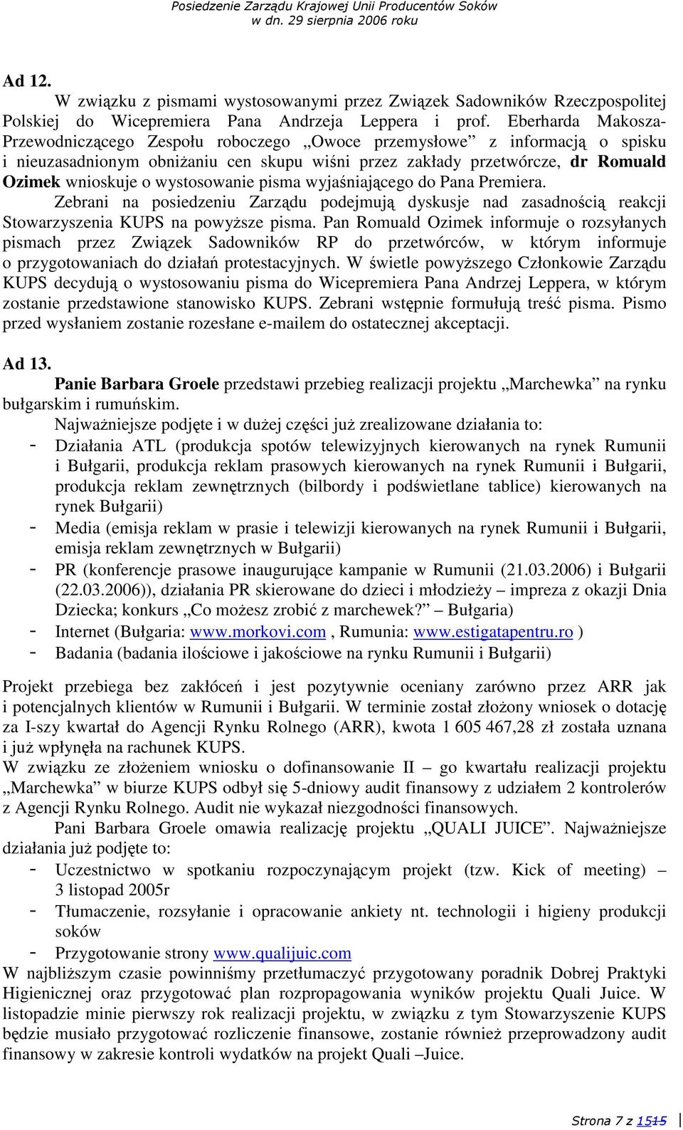 wystosowanie pisma wyjaniajcego do Pana Premiera. Zebrani na posiedzeniu Zarzdu podejmuj dyskusje nad zasadnoci reakcji Stowarzyszenia KUPS na powysze pisma.