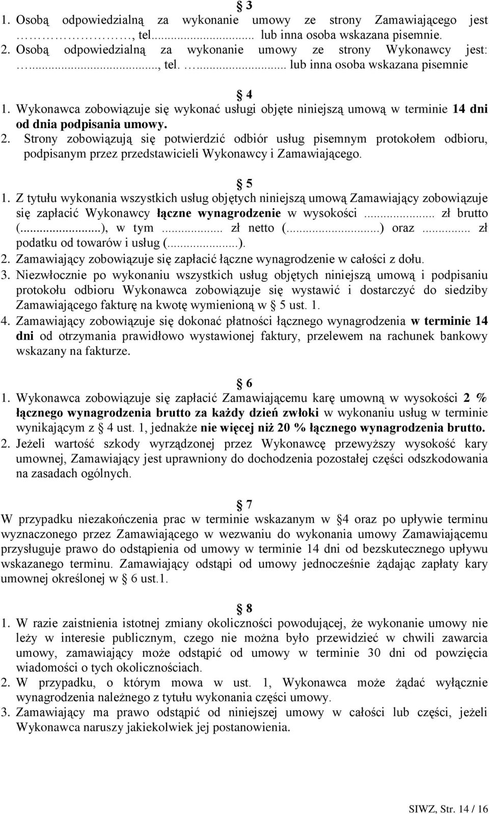 Strony zobowiązują się potwierdzić odbiór usług pisemnym protokołem odbioru, podpisanym przez przedstawicieli Wykonawcy i Zamawiającego. 5 1.