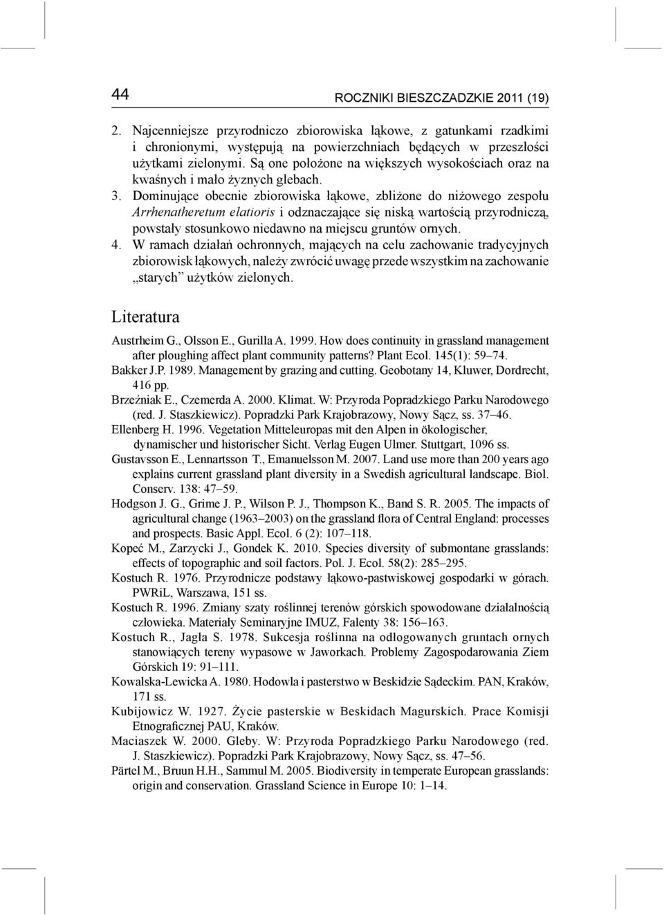 Dominujące obecnie zbiorowiska łąkowe, zbliżone do niżowego zespołu Arrhenatheretum elatioris i odznaczające się niską wartością przyrodniczą, powstały stosunkowo niedawno na miejscu gruntów ornych.