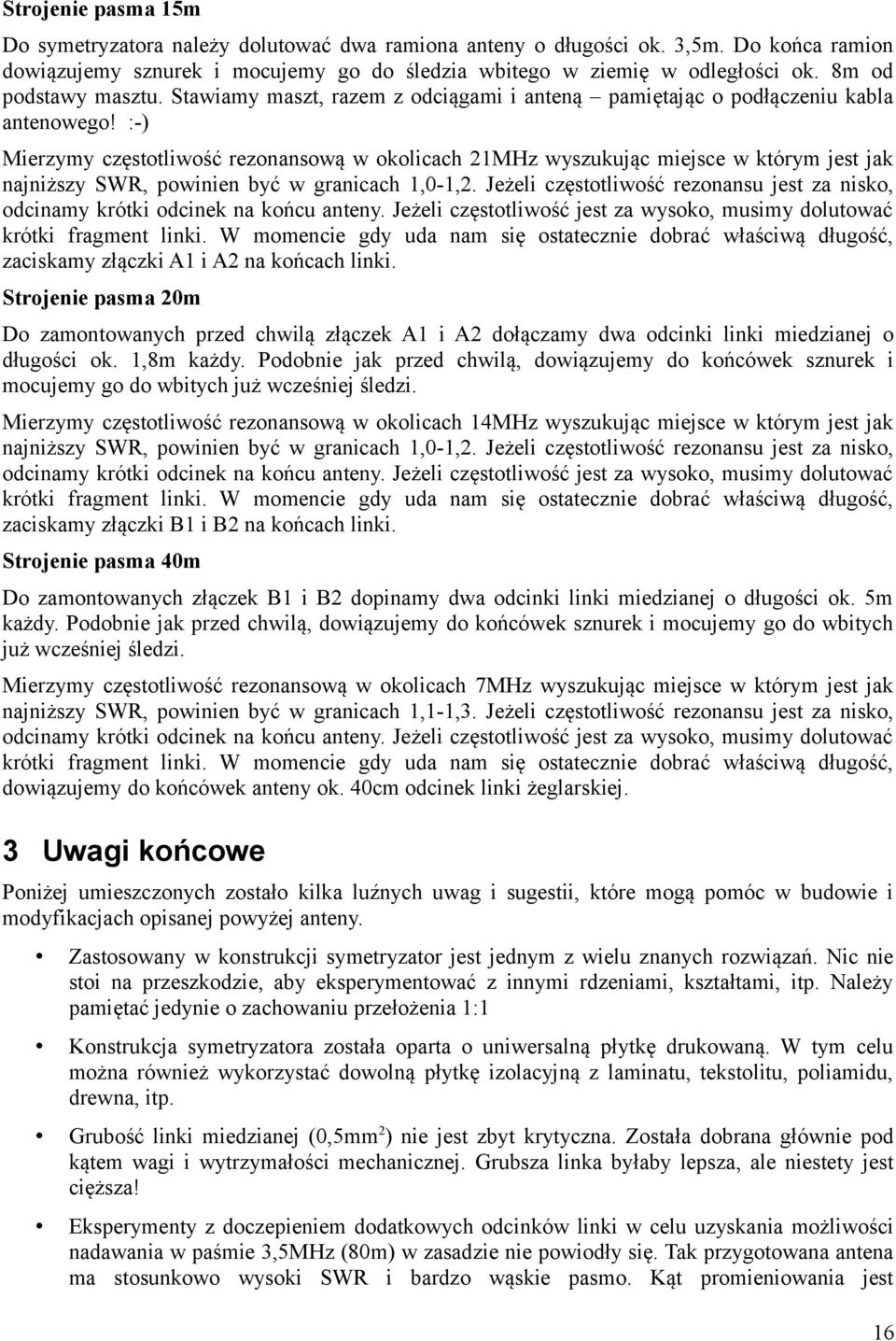 :-) Mierzymy częstotliwość rezonansową w okolicach 21MHz wyszukując miejsce w którym jest jak najniższy SWR, powinien być w granicach 1,0-1,2.