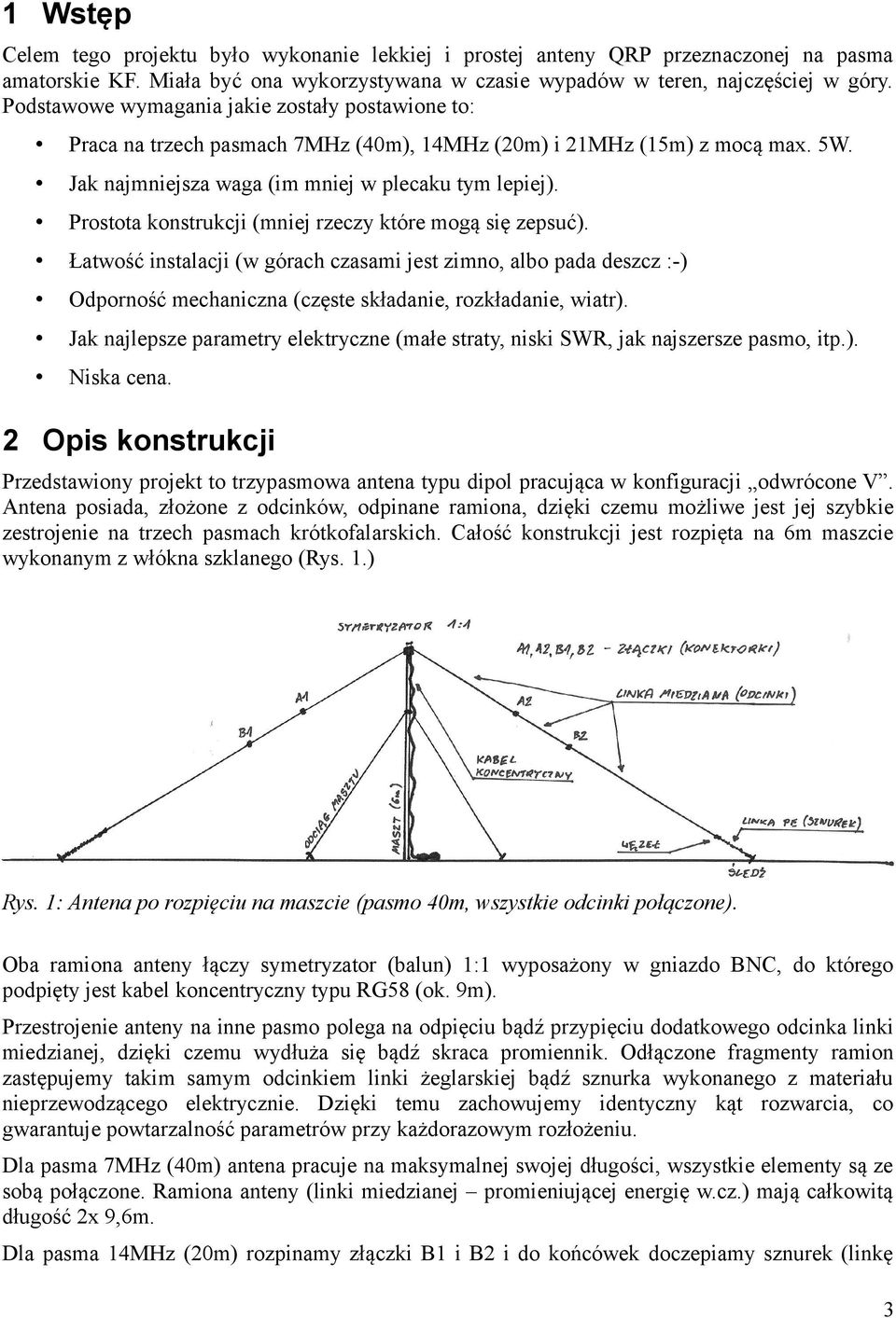 Prostota konstrukcji (mniej rzeczy które mogą się zepsuć). Łatwość instalacji (w górach czasami jest zimno, albo pada deszcz :-) Odporność mechaniczna (częste składanie, rozkładanie, wiatr).