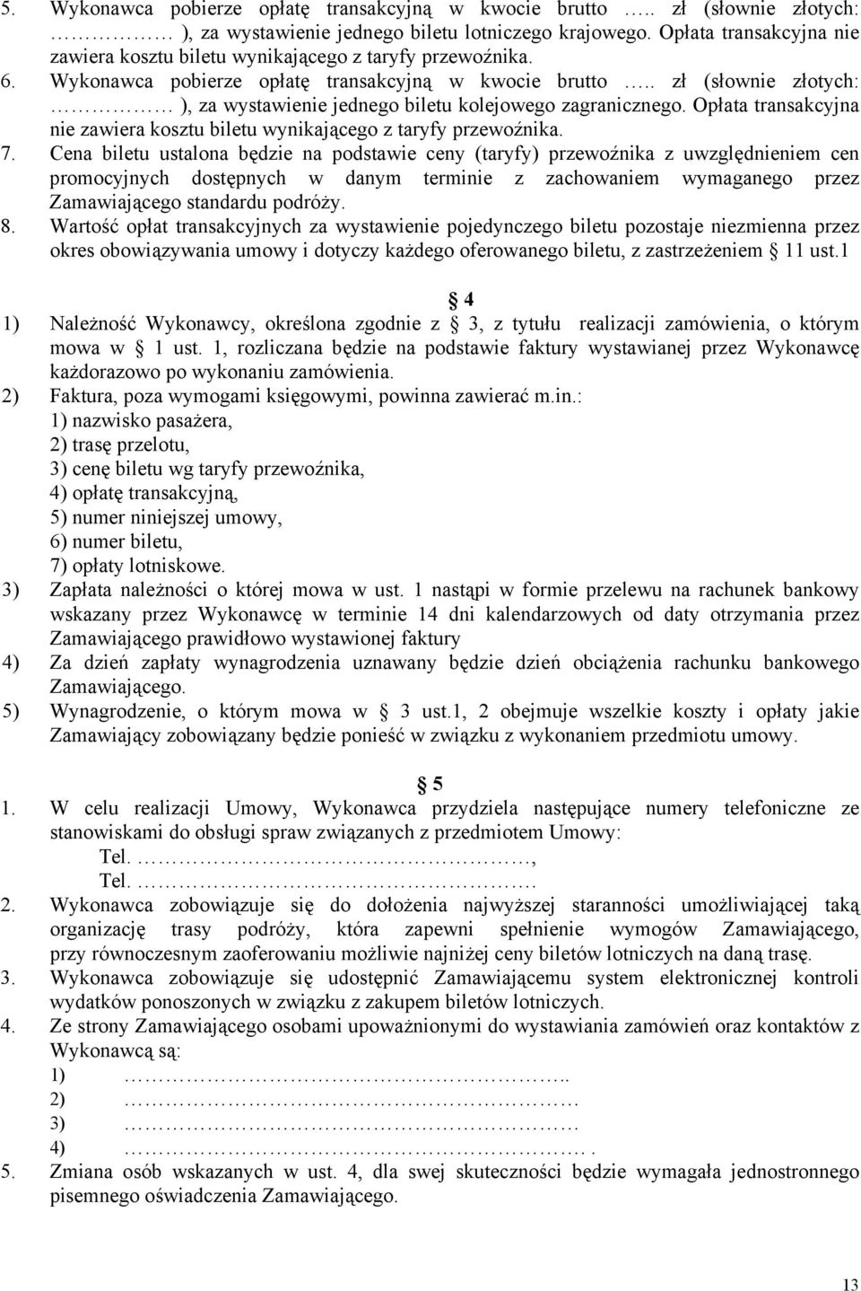. zł (słownie złotych: ), za wystawienie jednego biletu kolejowego zagranicznego. Opłata transakcyjna nie zawiera kosztu biletu wynikającego z taryfy przewoźnika. 7.