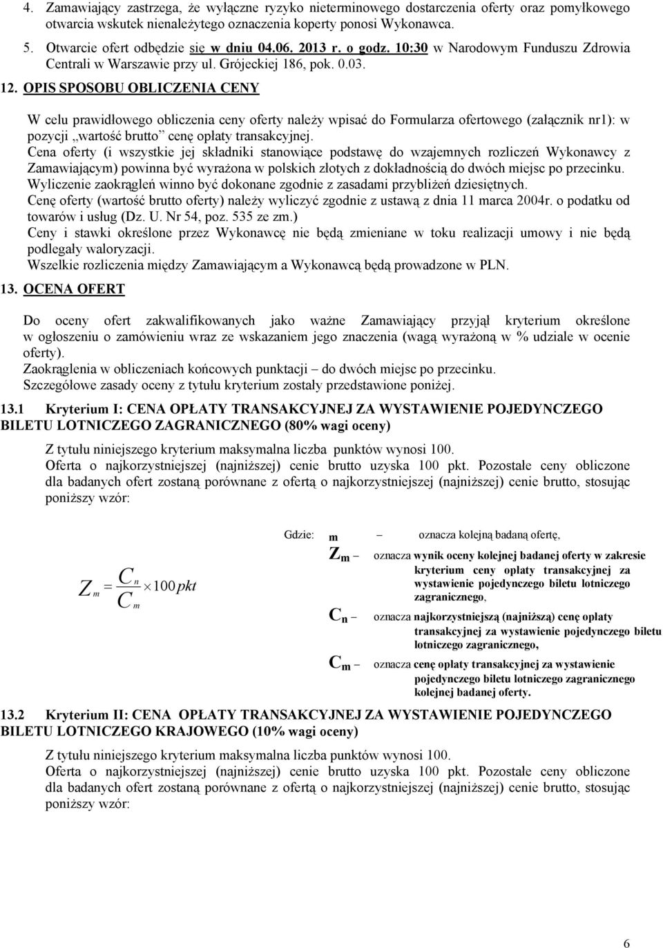OPIS SPOSOBU OBLICZENIA CENY W celu prawidłowego obliczenia ceny oferty należy wpisać do Formularza ofertowego (załącznik nr1): w pozycji wartość brutto cenę opłaty transakcyjnej.
