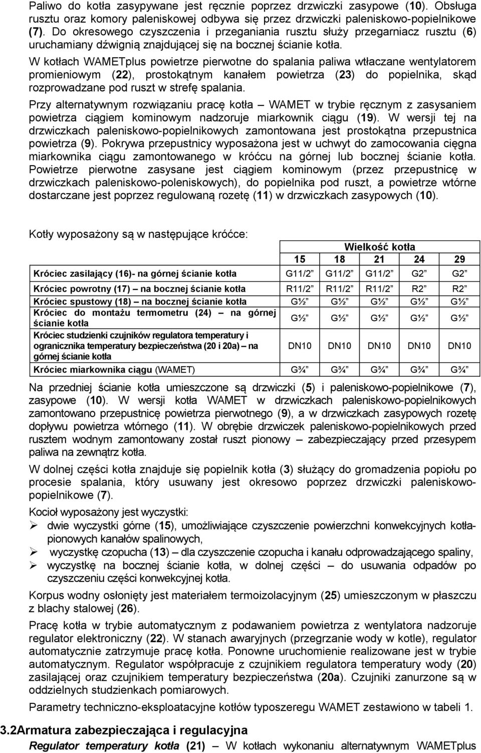 W kotłach WAMETplus powietrze pierwotne do spalania paliwa wtłaczane wentylatorem promieniowym (22), prostokątnym kanałem powietrza (23) do popielnika, skąd rozprowadzane pod ruszt w strefę spalania.