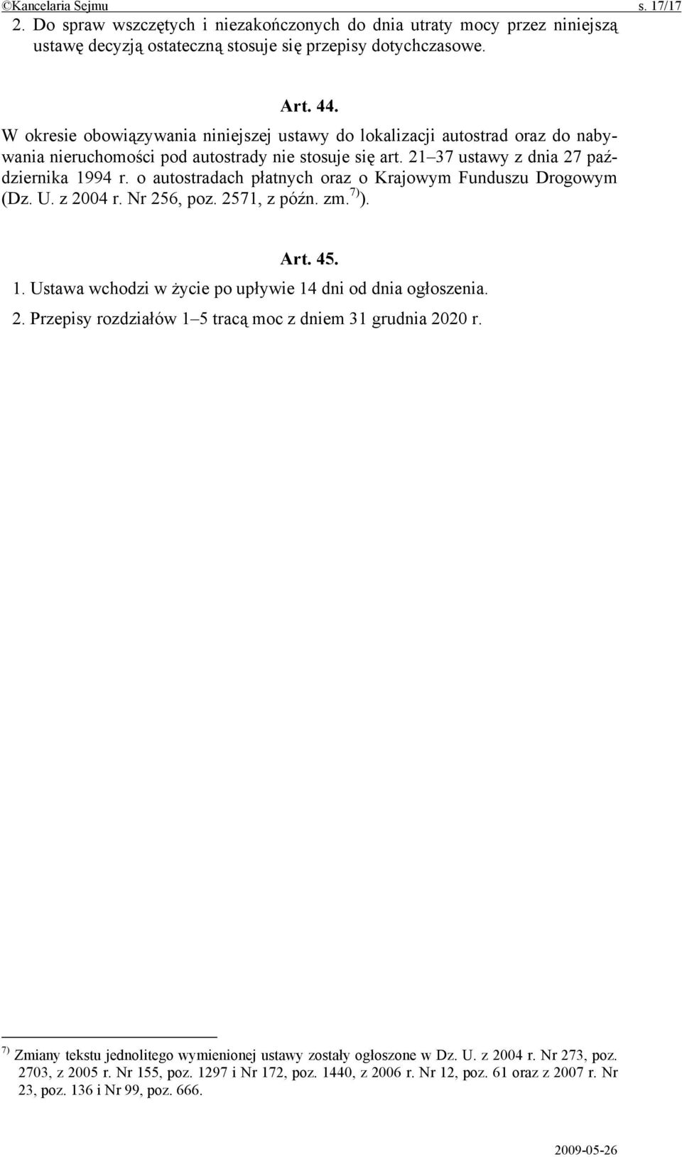 o autostradach płatnych oraz o Krajowym Funduszu Drogowym (Dz. U. z 2004 r. Nr 256, poz. 2571, z późn. zm. 7) ). Art. 45. 1. Ustawa wchodzi w życie po upływie 14 dni od dnia ogłoszenia. 2. Przepisy rozdziałów 1 5 tracą moc z dniem 31 grudnia 2020 r.