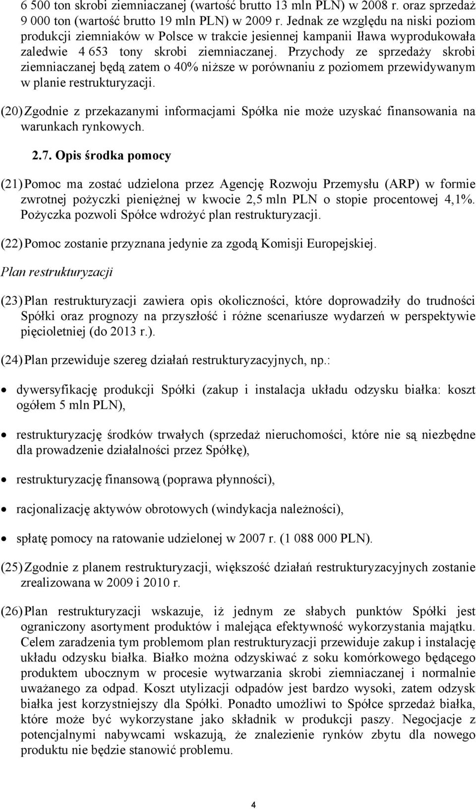 Przychody ze sprzedaży skrobi ziemniaczanej będą zatem o 40% niższe w porównaniu z poziomem przewidywanym w planie restrukturyzacji.