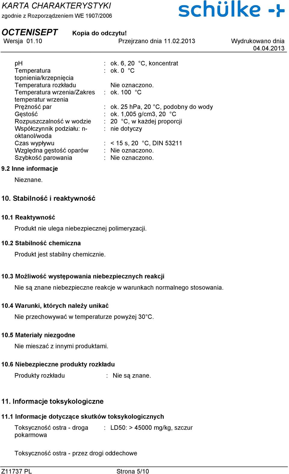 1,005 g/cm3, 20 C Rozpuszczalność w wodzie : 20 C, w każdej proporcji Współczynnik podziału: n- : nie dotyczy oktanol/woda Czas wypływu : < 15 s, 20 C, DIN 53211 Względna gęstość oparów : Nie