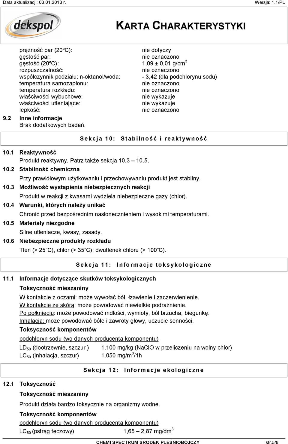Patrz tak e sekcja 10.3 10.5. 10.2 Stabilno chemiczna Przy prawid owym u ytkowaniu i przechowywaniu produkt jest stabilny. 10.3 Mo liwo wyst pienia niebezpiecznych reakcji Produkt w reakcji z kwasami wydziela niebezpieczne gazy (chlor).