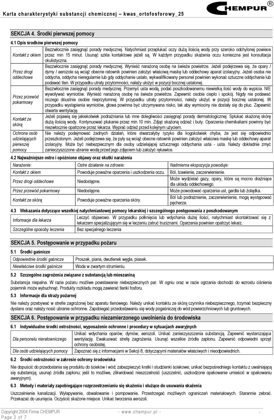 W każdym przypadku skażenia oczu konieczna jest konsultacja okulistyczna. Bezzwłocznie zasięgnąć porady medycznej. Wynieść narażoną osobę na świeże powietrze.