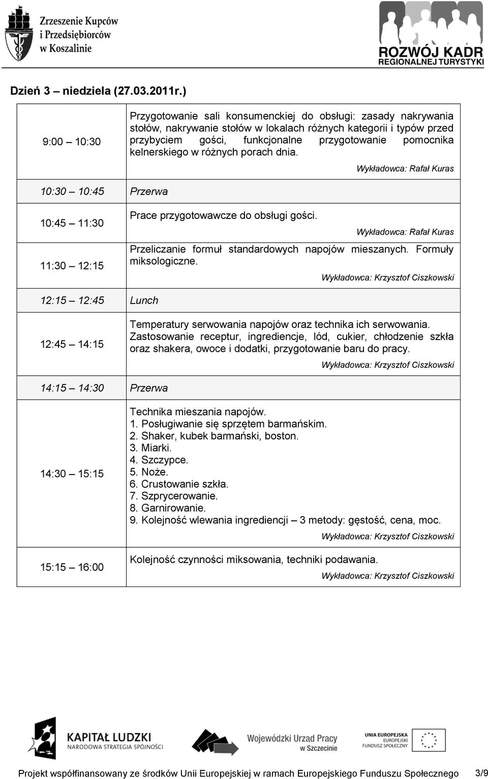 kelnerskiego w różnych porach dnia. 10:45 11:30 11:30 12:15 Prace przygotowawcze do obsługi gości. Przeliczanie formuł standardowych napojów mieszanych. Formuły miksologiczne.