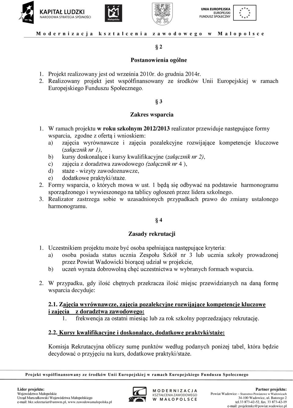 W ramach projektu w roku szkolnym 2012/2013 realizator przewiduje następujące formy wsparcia, zgodne z ofertą i wnioskiem: a) zajęcia wyrównawcze i zajęcia pozalekcyjne rozwijające kompetencje