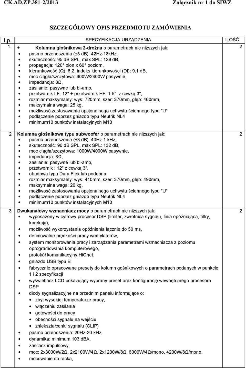 , indeks kierunkowości (DI): 9. db, moc ciągła/szczytowa: 600W/400W pasywnie, impedancja: 8Ω, zasilanie: pasywne lub bi-amp, przetwornik LF: " + przetwornik HF:.