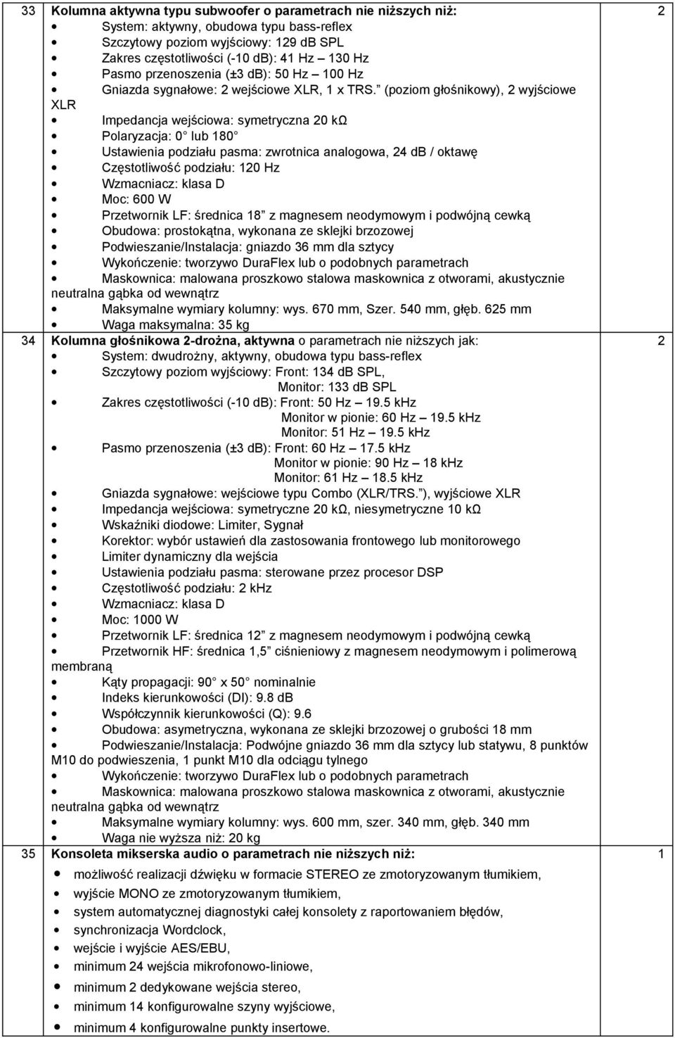 (poziom głośnikowy), wyjściowe XLR Impedancja wejściowa: symetryczna 0 kω Polaryzacja: 0 lub 80 Ustawienia podziału pasma: zwrotnica analogowa, 4 db / oktawę Częstotliwość podziału: 0 Hz Wzmacniacz: