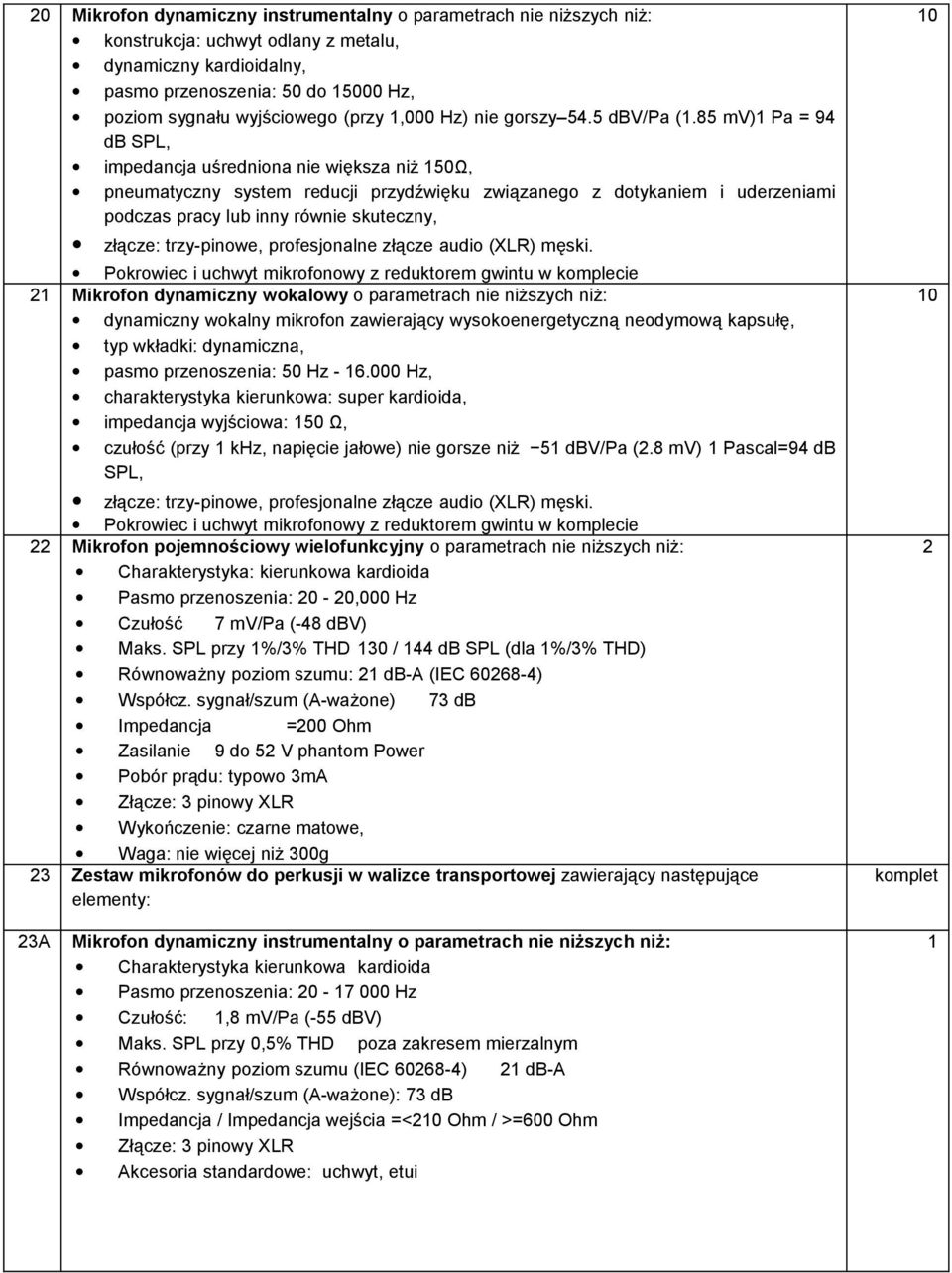 85 mv) Pa = 94 db SPL, impedancja uśredniona nie większa niż 50Ω, pneumatyczny system reducji przydźwięku związanego z dotykaniem i uderzeniami podczas pracy lub inny równie skuteczny, złącze: