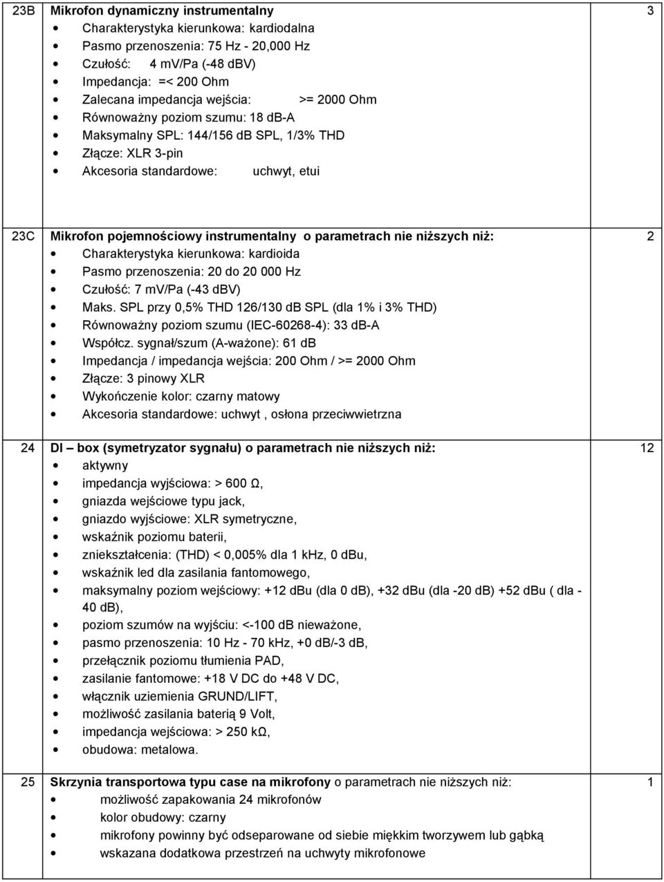 niż: Charakterystyka kierunkowa: kardioida Pasmo przenoszenia: 0 do 0 000 Hz Czułość: 7 mv/pa (-43 dbv) Maks.