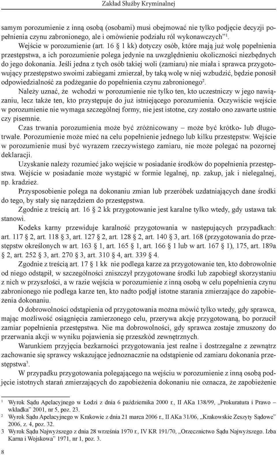 Jeśli jedna z tych osób takiej woli (zamiaru) nie miała i sprawca przygotowujący przestępstwo swoimi zabiegami zmierzał, by taką wolę w niej wzbudzić, będzie ponosił odpowiedzialność za podżeganie do