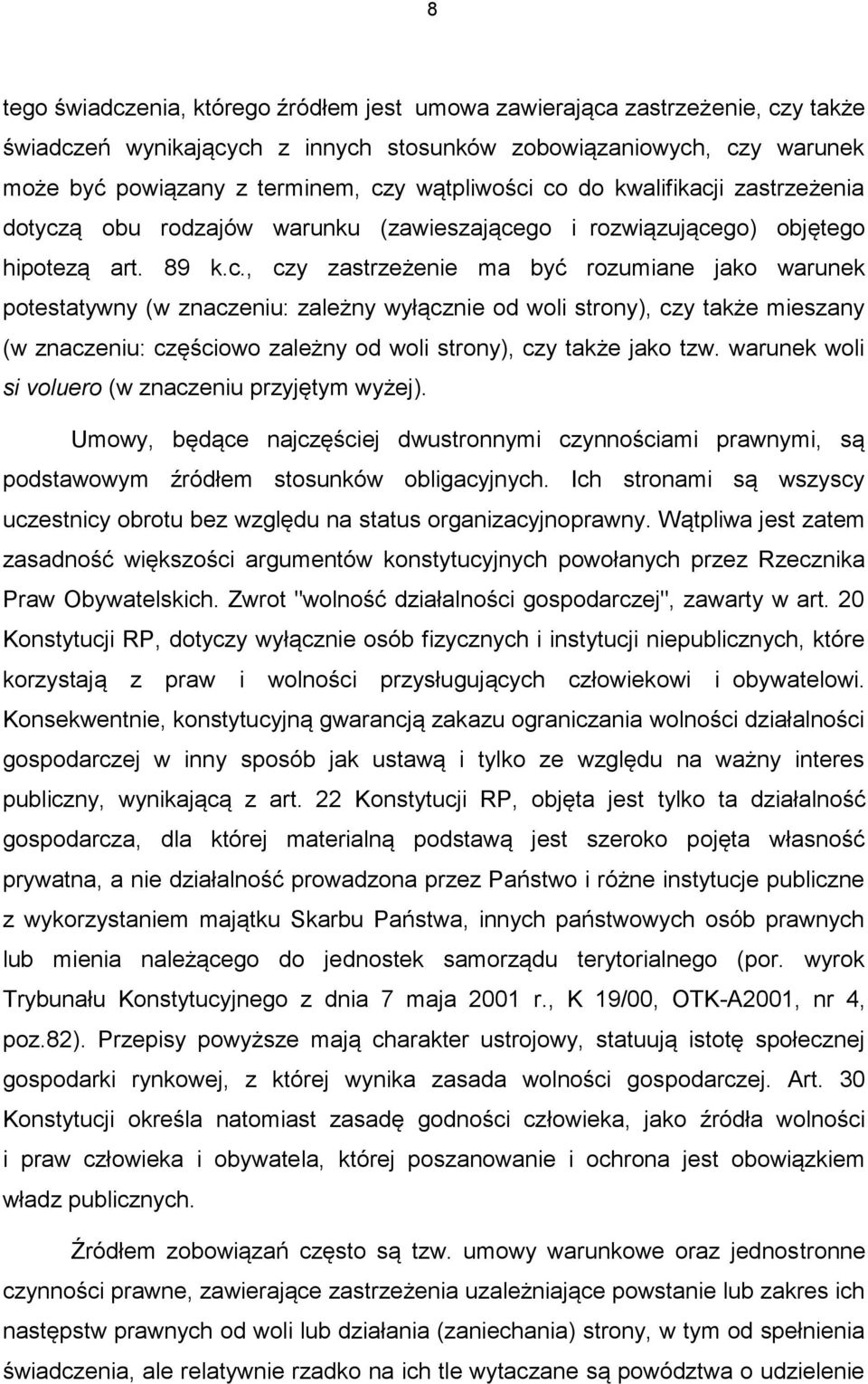 co do kwalifikacji zastrzeżenia dotyczą obu rodzajów warunku (zawieszającego i rozwiązującego) objętego hipotezą art. 89 k.c., czy zastrzeżenie ma być rozumiane jako warunek potestatywny (w znaczeniu: zależny wyłącznie od woli strony), czy także mieszany (w znaczeniu: częściowo zależny od woli strony), czy także jako tzw.