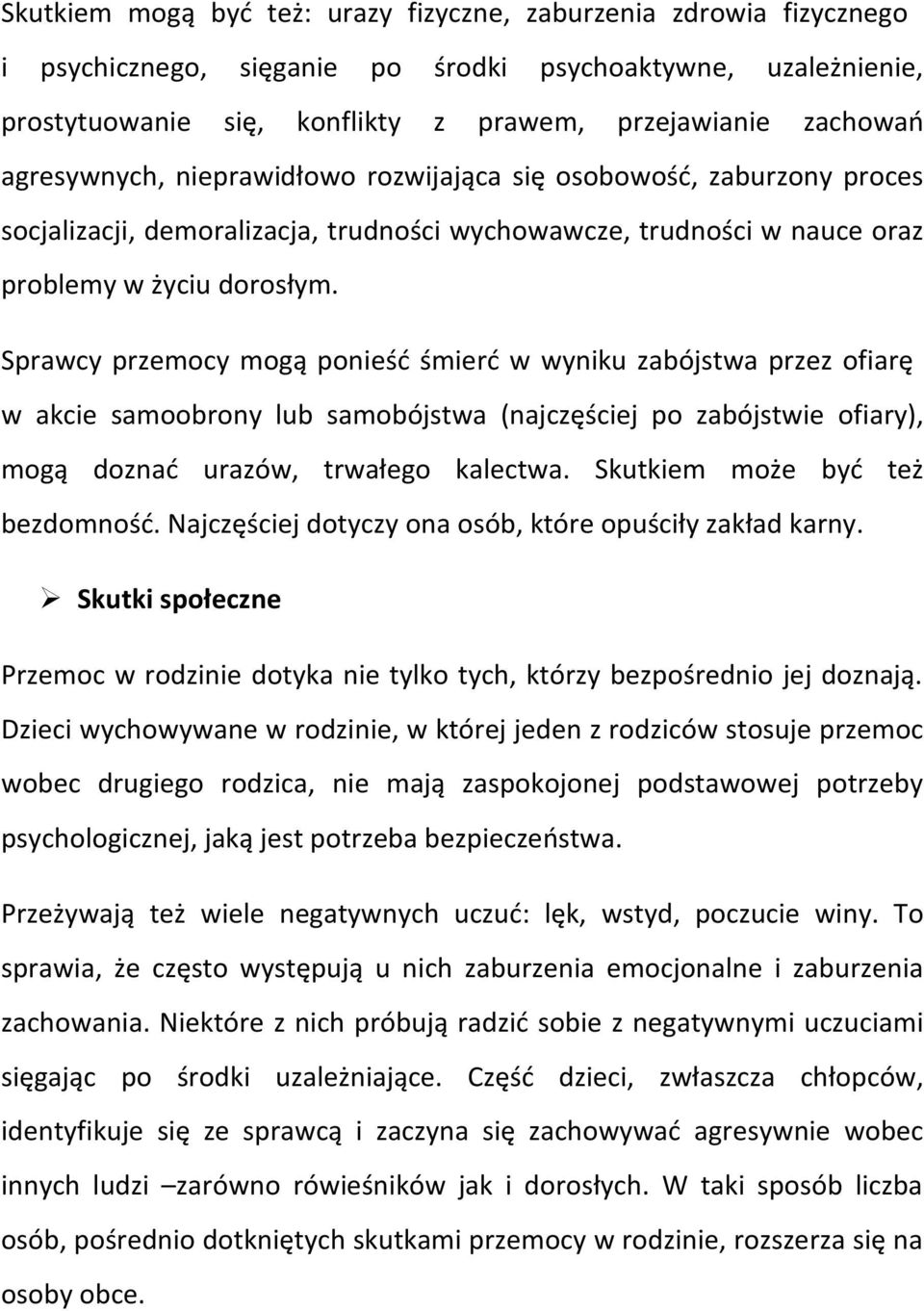 Sprawcy przemocy mogą ponieść śmierć w wyniku zabójstwa przez ofiarę w akcie samoobrony lub samobójstwa (najczęściej po zabójstwie ofiary), mogą doznać urazów, trwałego kalectwa.