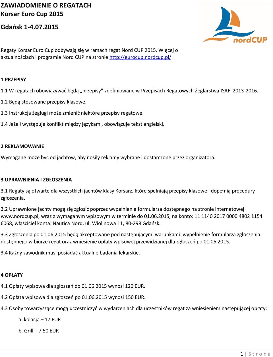 1.2 Będą stosowane przepisy klasowe. 1.3 Instrukcja żeglugi może zmienić niektóre przepisy regatowe. 1.4 Jeżeli występuje konflikt między językami, obowiązuje tekst angielski.