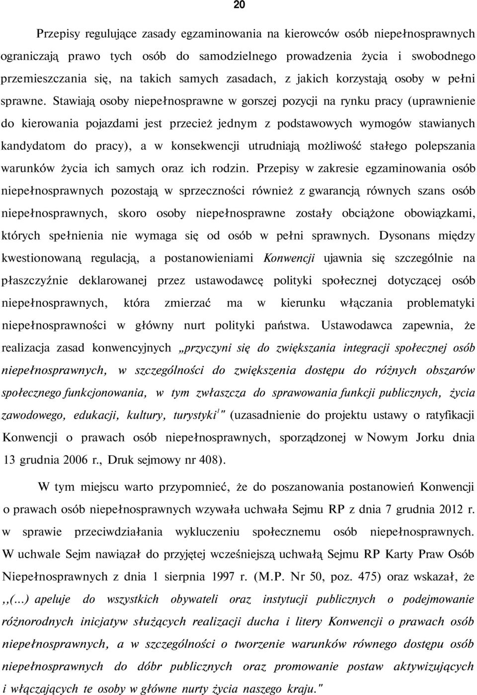 Stawiają osoby niepełnosprawne w gorszej pozycji na rynku pracy (uprawnienie do kierowania pojazdami jest przecież jednym z podstawowych wymogów stawianych kandydatom do pracy), a w konsekwencji