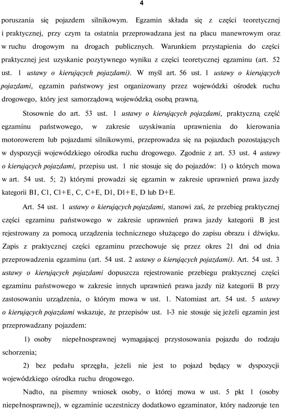 Warunkiem przystąpienia do części praktycznej jest uzyskanie pozytywnego wyniku z części teoretycznej egzaminu (art. 52 ust. 1 ustawy o kierujących pojazdami). W myśl art. 56 ust.