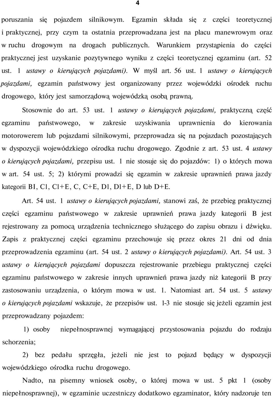 Warunkiem przystąpienia do części praktycznej jest uzyskanie pozytywnego wyniku z części teoretycznej egzaminu (art. 52 ust. 1 ustawy o kierujących pojazdami). W myśl art. 56 ust.