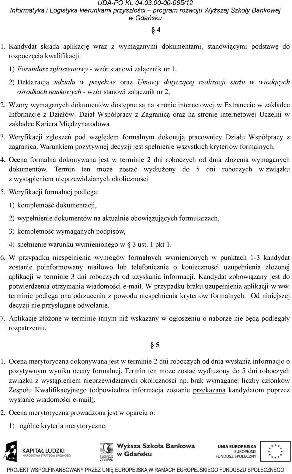 Wzory wymaganych dokumentów dostępne są na stronie internetowej w Extranecie w zakładce Informacje z Działów- Dział Współpracy z Zagranicą oraz na stronie internetowej Uczelni w zakładce Kariera