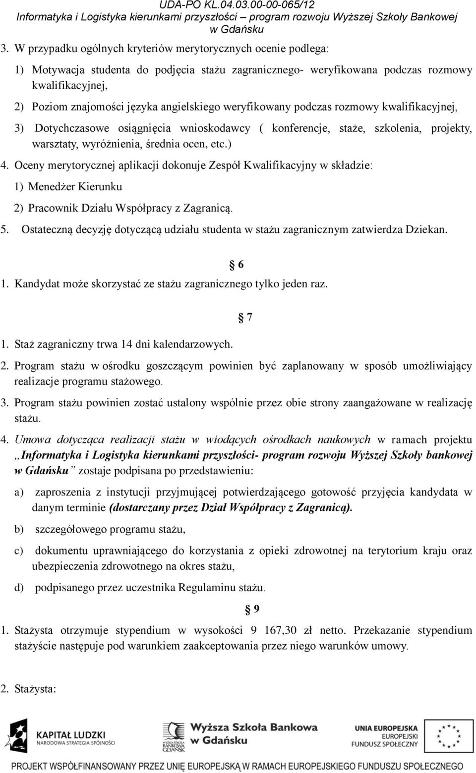 Oceny merytorycznej aplikacji dokonuje Zespół Kwalifikacyjny w składzie: 1) Menedżer Kierunku 2) Pracownik Działu Współpracy z Zagranicą. 5.