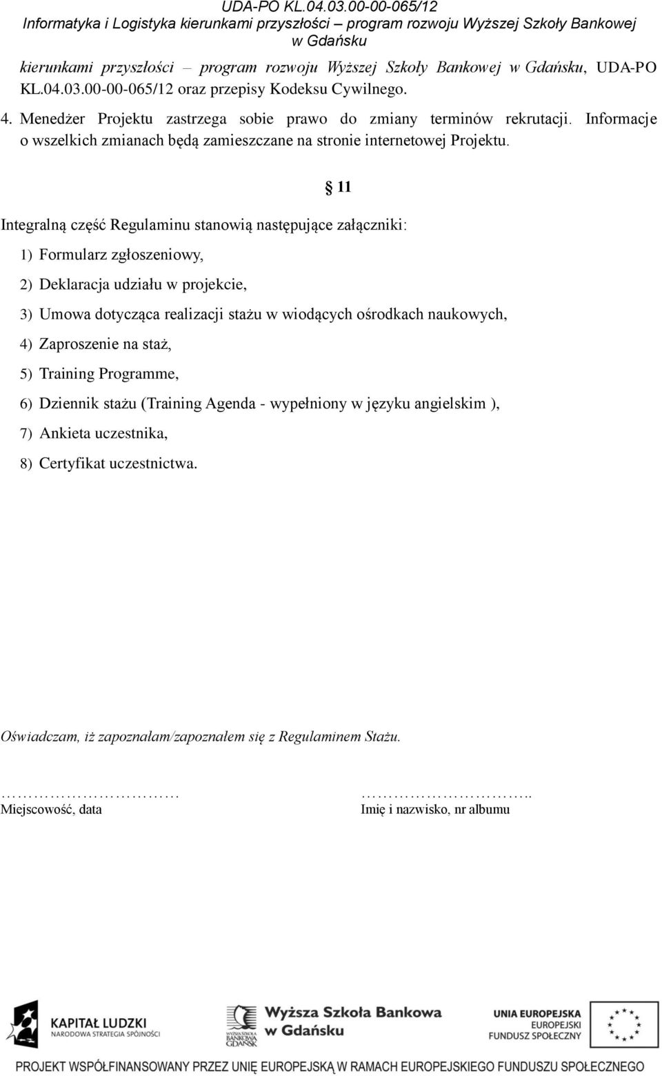 11 Integralną część Regulaminu stanowią następujące załączniki: 1) Formularz zgłoszeniowy, 2) Deklaracja udziału w projekcie, 3) Umowa dotycząca realizacji stażu w wiodących ośrodkach