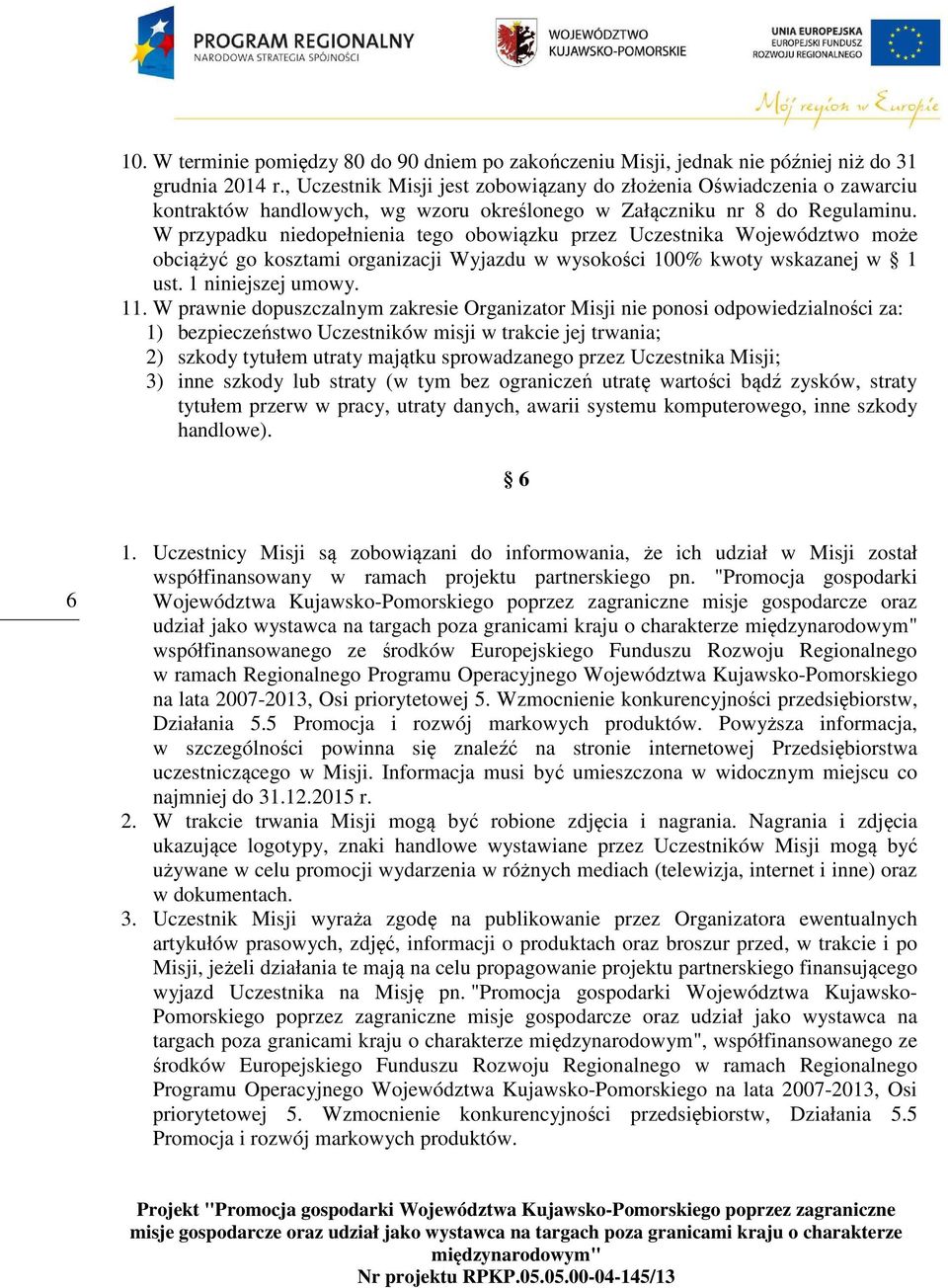 W przypadku niedopełnienia tego obowiązku przez Uczestnika Województwo może obciążyć go kosztami organizacji Wyjazdu w wysokości 100% kwoty wskazanej w 1 ust. 1 niniejszej umowy. 11.