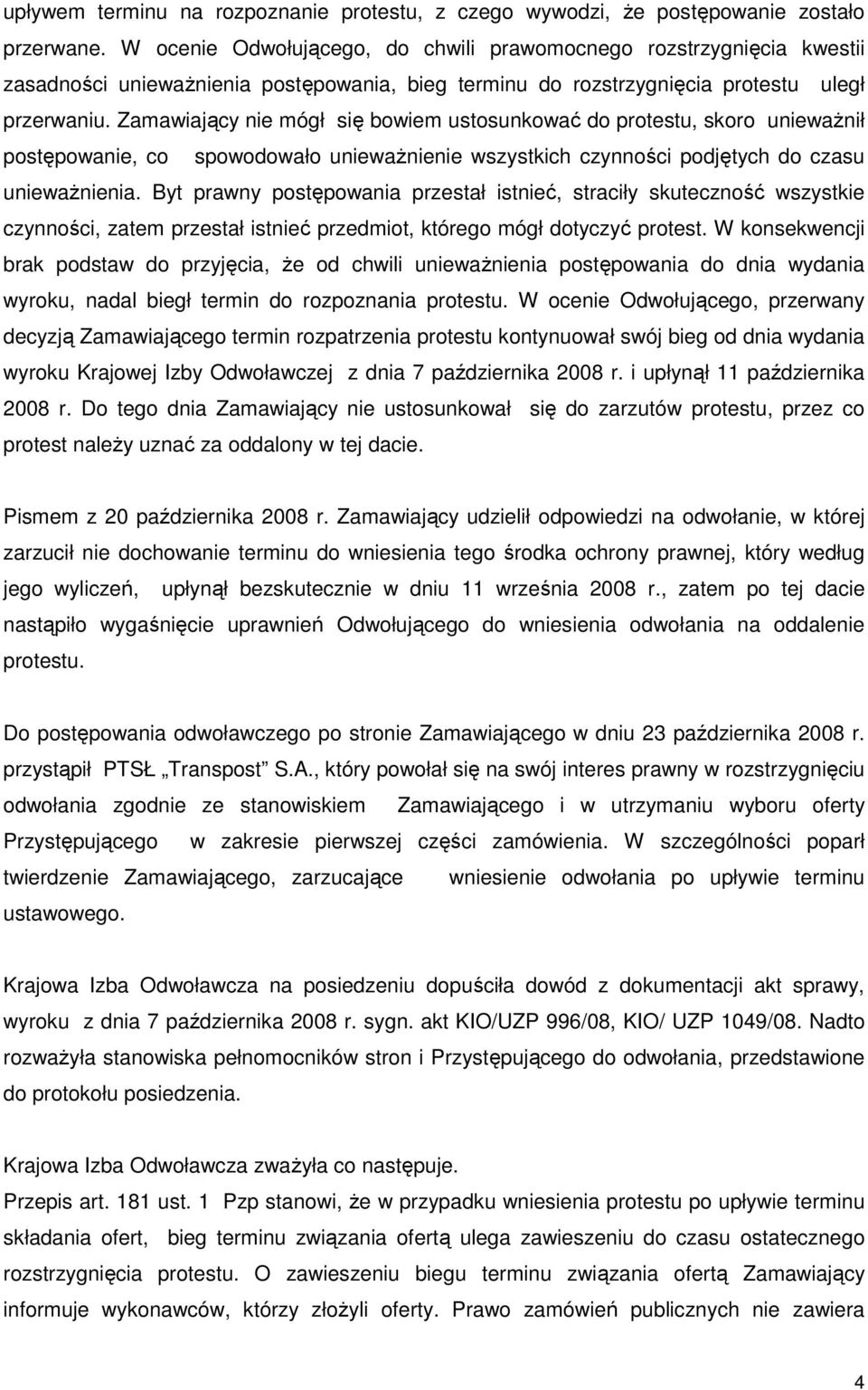 Zamawiający nie mógł się bowiem ustosunkować do protestu, skoro uniewaŝnił postępowanie, co spowodowało uniewaŝnienie wszystkich czynności podjętych do czasu uniewaŝnienia.