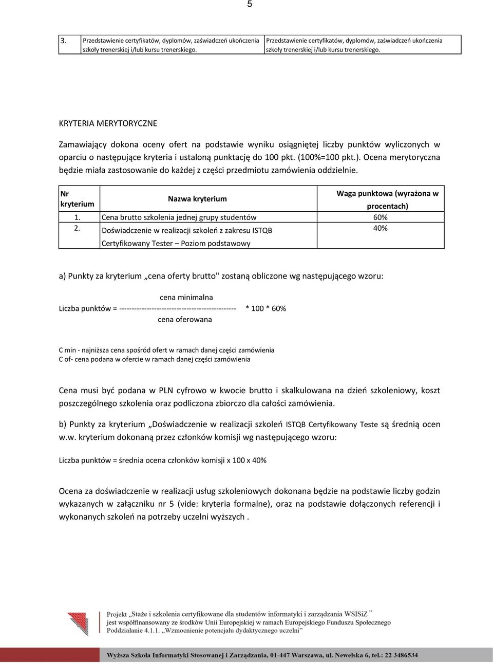 KRYTERIA MERYTORYCZNE Zamawiający dokona oceny ofert na podstawie wyniku osiągniętej liczby punktów wyliczonych w oparciu o następujące kryteria i ustaloną punktację do 100 pkt. (100%=100 pkt.).