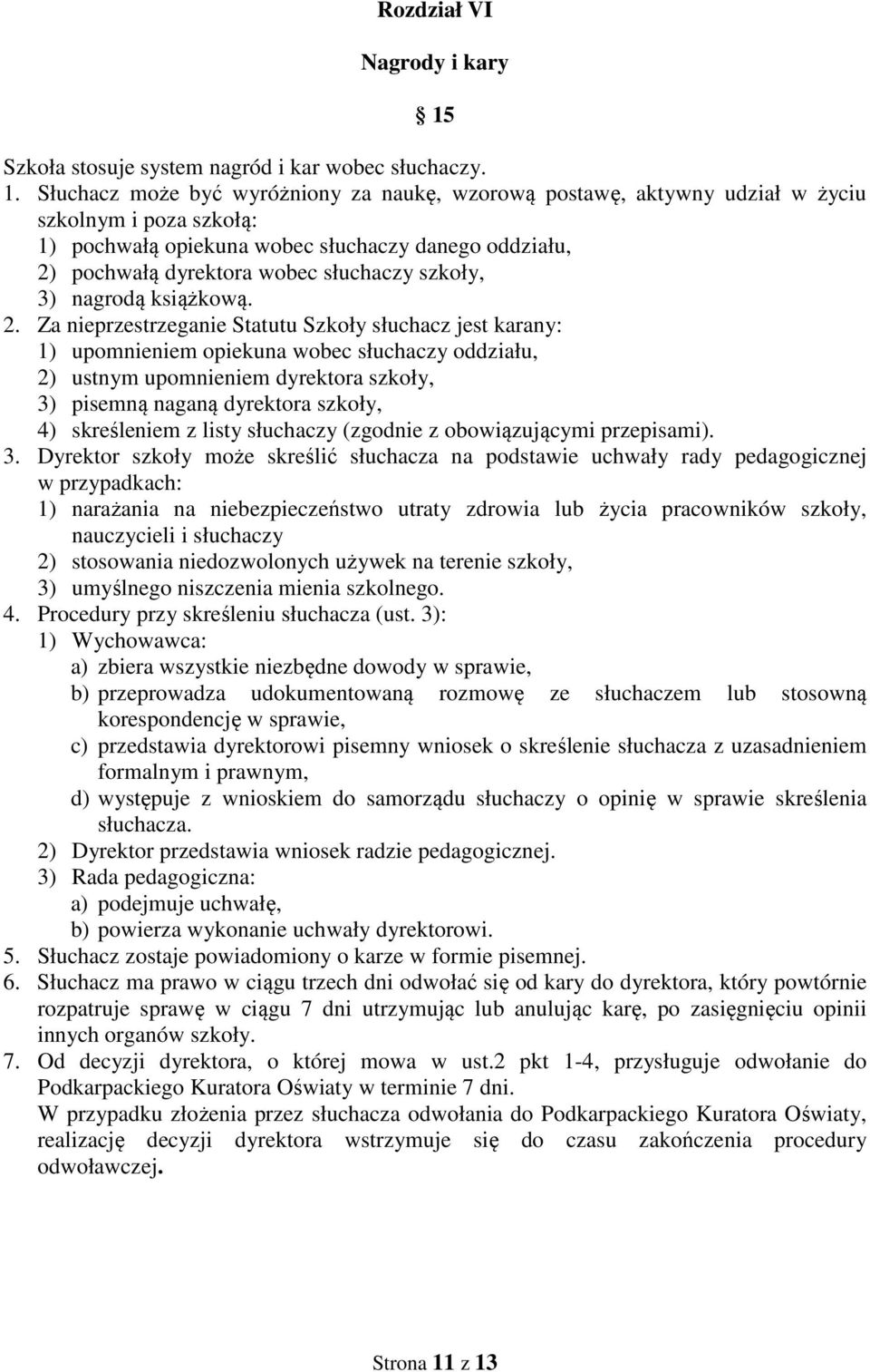 Słuchacz może być wyróżniony za naukę, wzorową postawę, aktywny udział w życiu szkolnym i poza szkołą: 1) pochwałą opiekuna wobec słuchaczy danego oddziału, 2) pochwałą dyrektora wobec słuchaczy