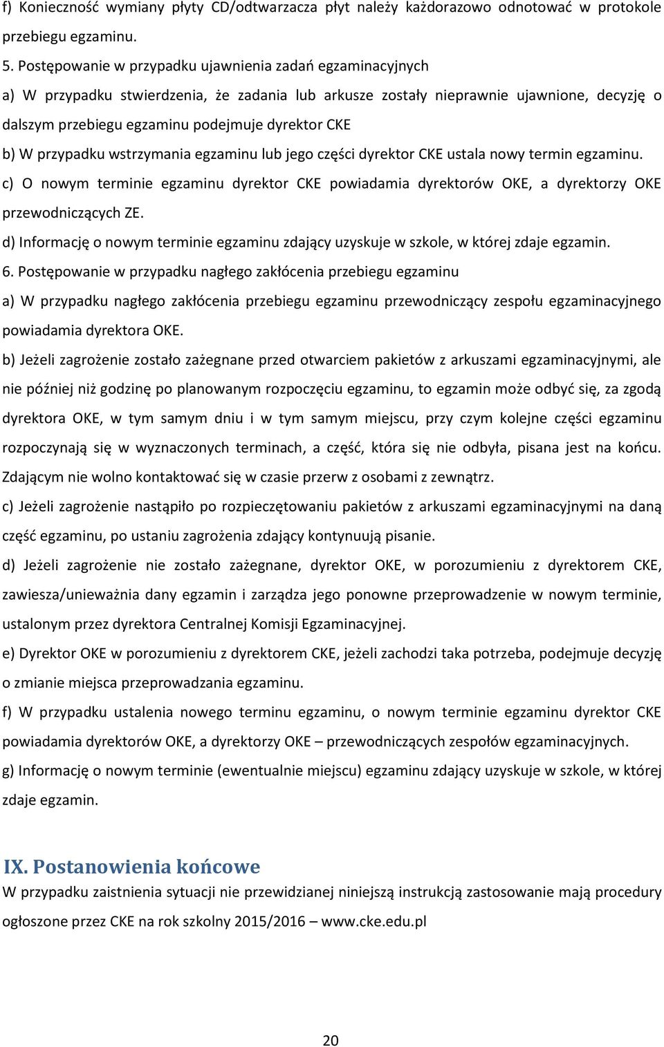 b) W przypadku wstrzymania egzaminu lub jego części dyrektor CKE ustala nowy termin egzaminu. c) O nowym terminie egzaminu dyrektor CKE powiadamia dyrektorów OKE, a dyrektorzy OKE przewodniczących ZE.