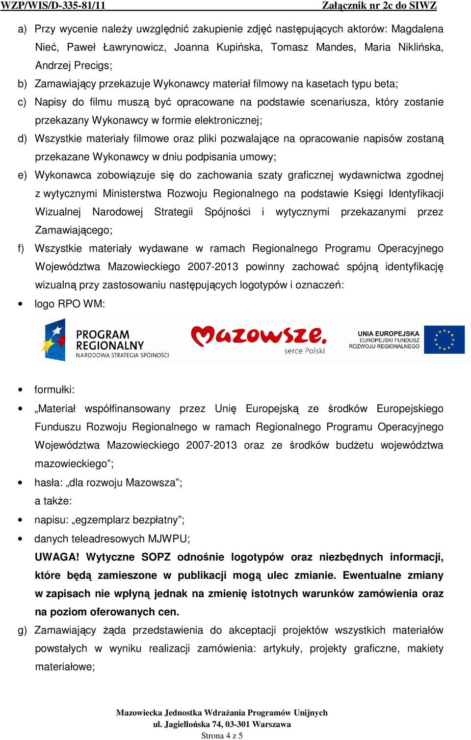 Wszystkie materiały filmowe oraz pliki pozwalające na opracowanie napisów zostaną przekazane Wykonawcy w dniu podpisania umowy; e) Wykonawca zobowiązuje się do zachowania szaty graficznej wydawnictwa