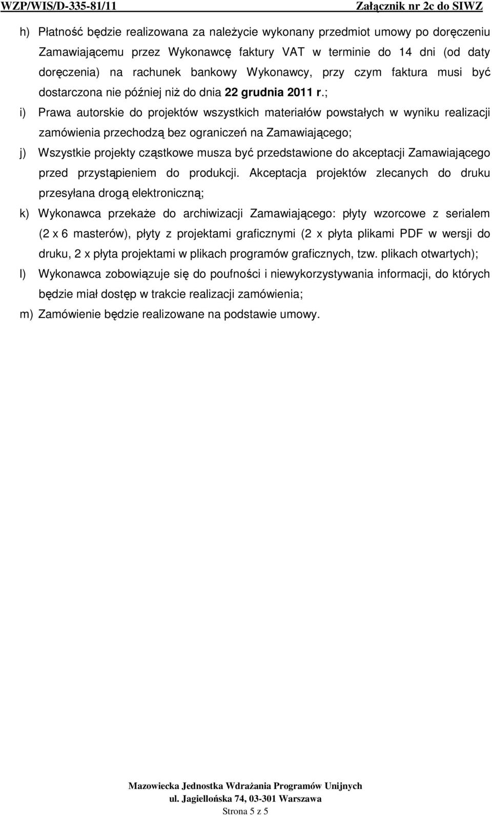 ; i) Prawa autorskie do projektów wszystkich materiałów powstałych w wyniku realizacji zamówienia przechodzą bez ograniczeń na Zamawiającego; j) Wszystkie projekty cząstkowe musza być przedstawione