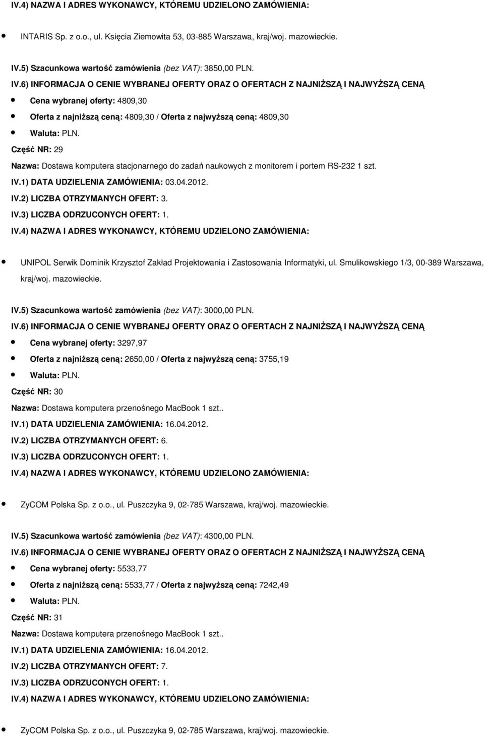 szt. IV.1) DATA UDZIELENIA ZAMÓWIENIA: 03.04.2012. UNIPOL Serwik Dominik Krzysztof Zakład Projektowania i Zastosowania Informatyki, ul. Smulikowskiego 1/3, 00-389 Warszawa, kraj/woj. mazowieckie. IV.5) Szacunkowa wartość zamówienia (bez VAT): 3000,00 PLN.