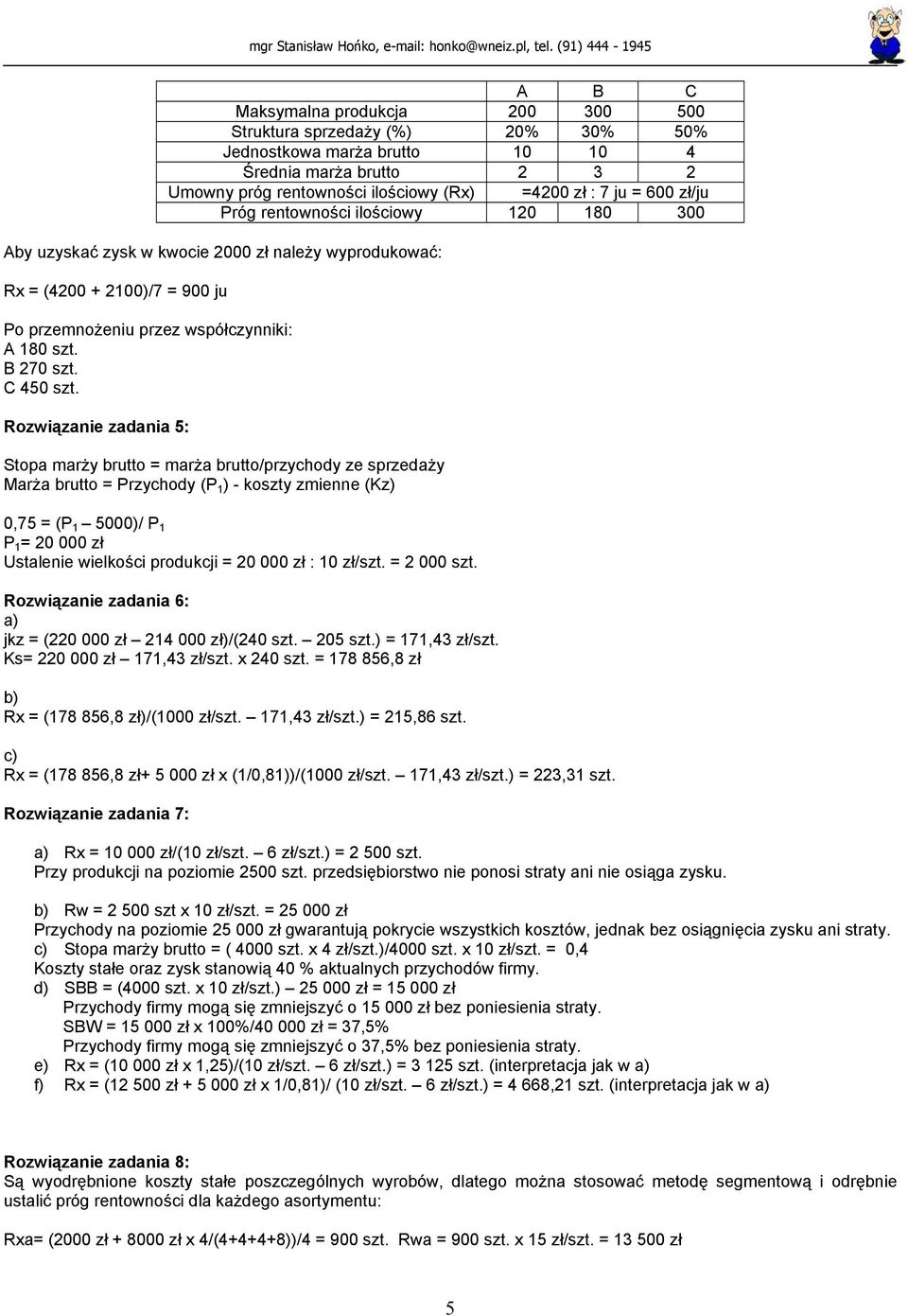 Rozwiązanie zadania 5: Stopa marży brutto = marża brutto/przychody ze sprzedaży Marża brutto = Przychody (P 1 ) - koszty zmienne (Kz) 0,75 = (P 1 5000)/ P 1 P 1 = 20 000 zł Ustalenie wielkości