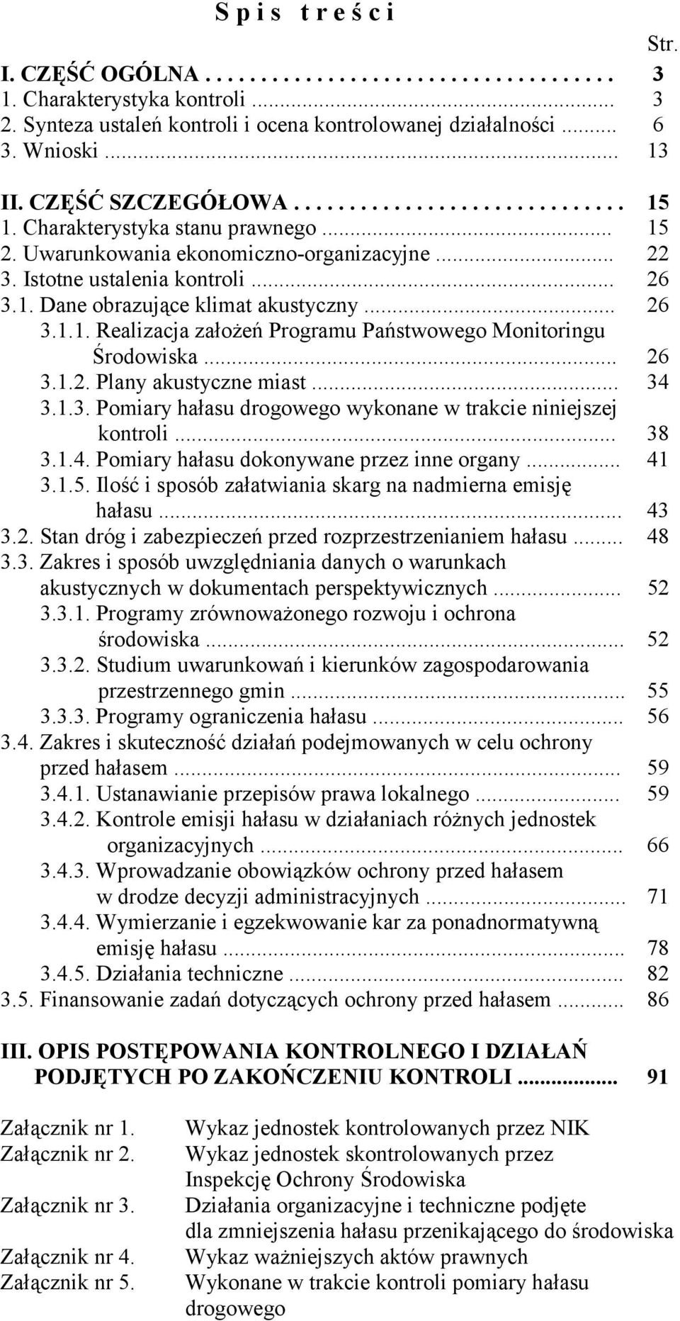 .. 26 3.1.2. Plany akustyczne miast... 34 3.1.3. Pomiary hałasu drogowego wykonane w trakcie niniejszej kontroli... 38 3.1.4. Pomiary hałasu dokonywane przez inne organy... 41 3.1.5.