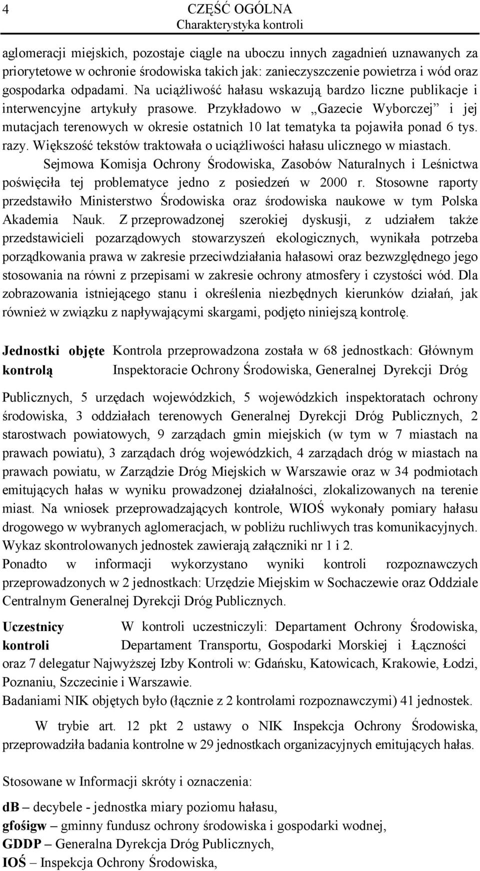 Przykładowo w Gazecie Wyborczej i jej mutacjach terenowych w okresie ostatnich 10 lat tematyka ta pojawiła ponad 6 tys. razy. Większość tekstów traktowała o uciążliwości hałasu ulicznego w miastach.