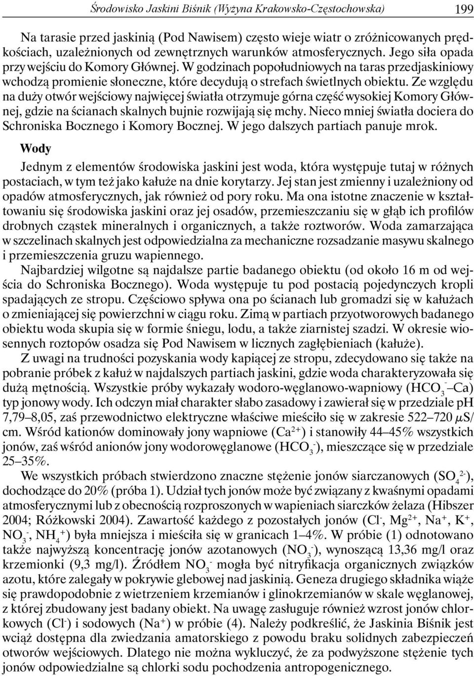 Ze względu na duży otwór wejściowy najwięcej światła otrzymuje górna część wysokiej Komory Głównej, gdzie na ścianach skalnych bujnie rozwijają się mchy.