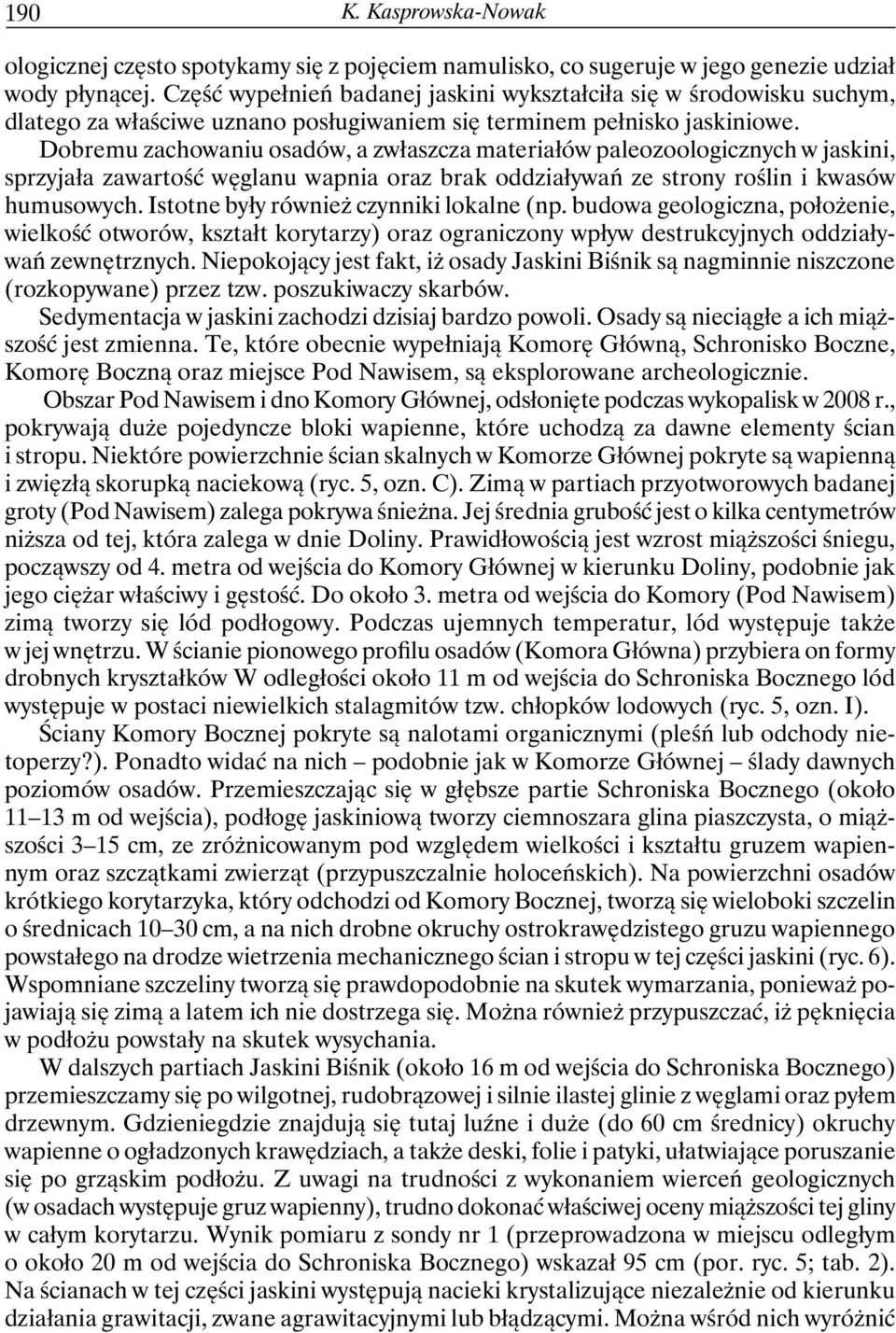 Dobremu zachowaniu osadów, a zwłaszcza materiałów paleozoologicznych w jaskini, sprzyjała zawartość węglanu wapnia oraz brak oddziaływań ze strony roślin i kwasów humusowych.