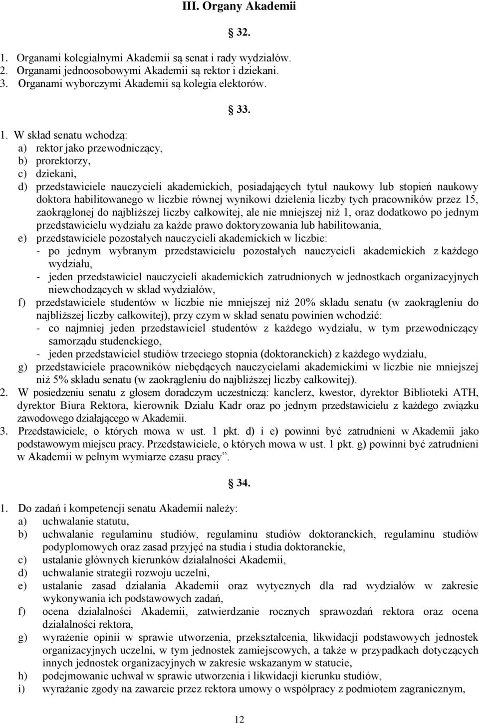 W skład senatu wchodzą: a) rektor jako przewodniczący, b) prorektorzy, c) dziekani, d) przedstawiciele nauczycieli akademickich, posiadających tytuł naukowy lub stopień naukowy doktora habilitowanego