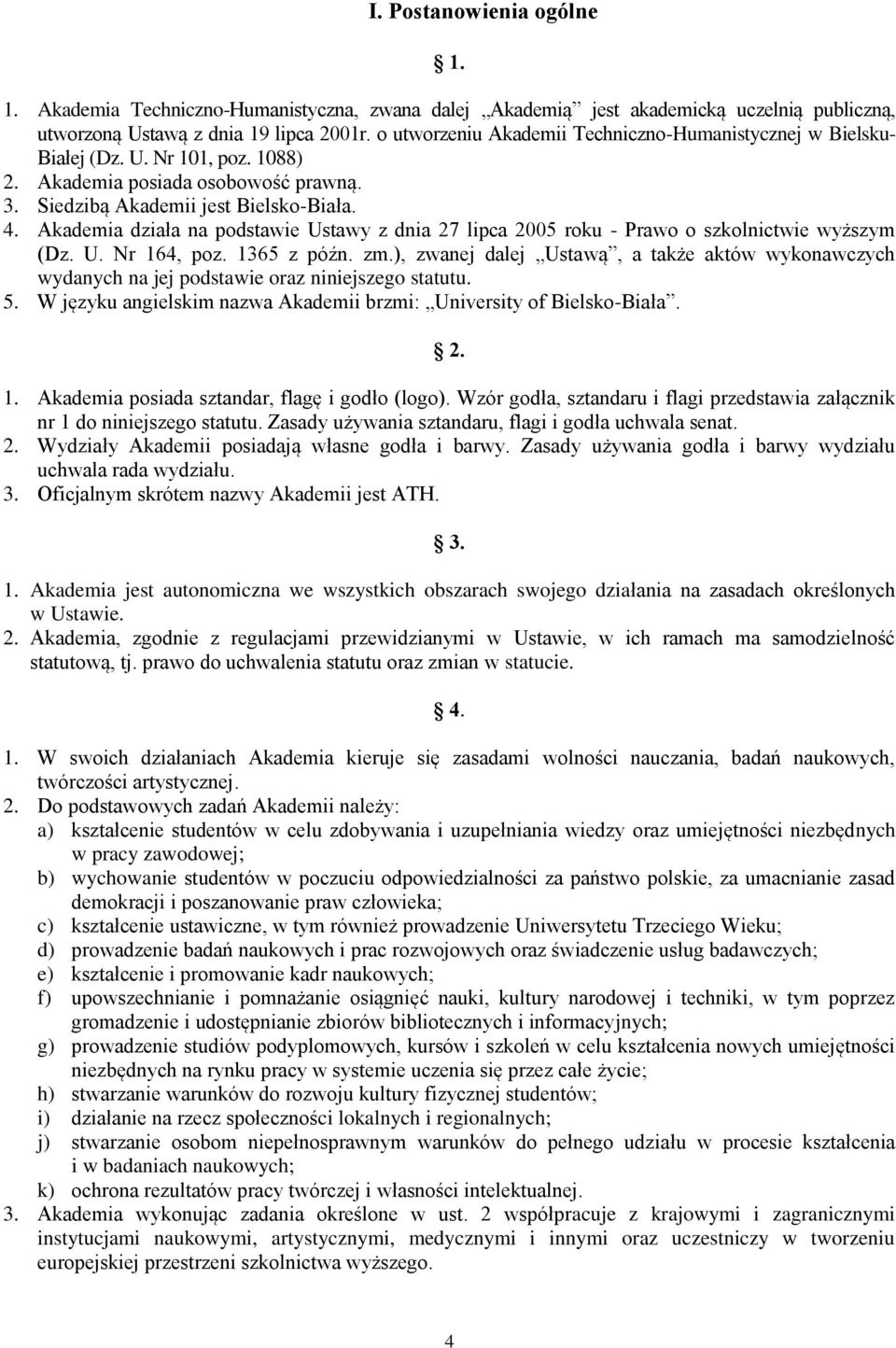 Akademia działa na podstawie Ustawy z dnia 27 lipca 2005 roku - Prawo o szkolnictwie wyższym (Dz. U. Nr 164, poz. 1365 z późn. zm.