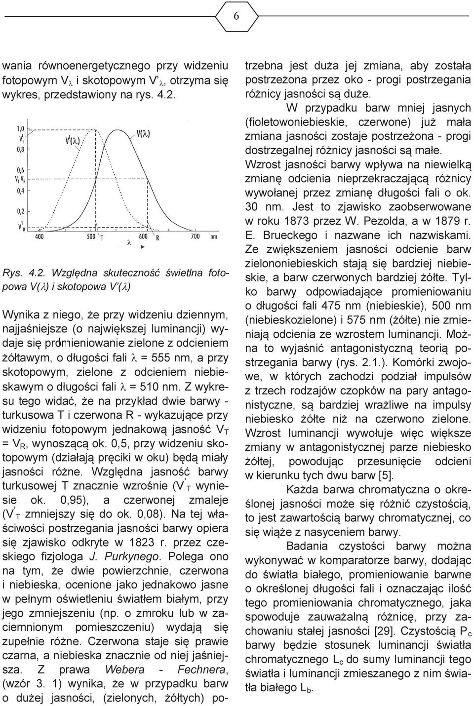 Względna skuteczność świetlna fotopowa V(λ) i skotopowa V (λ) Wynika z niego, że przy widzeniu dziennym, najjaśniejsze (o największej luminancji) wydaje się promieniowanie zielone z odcieniem