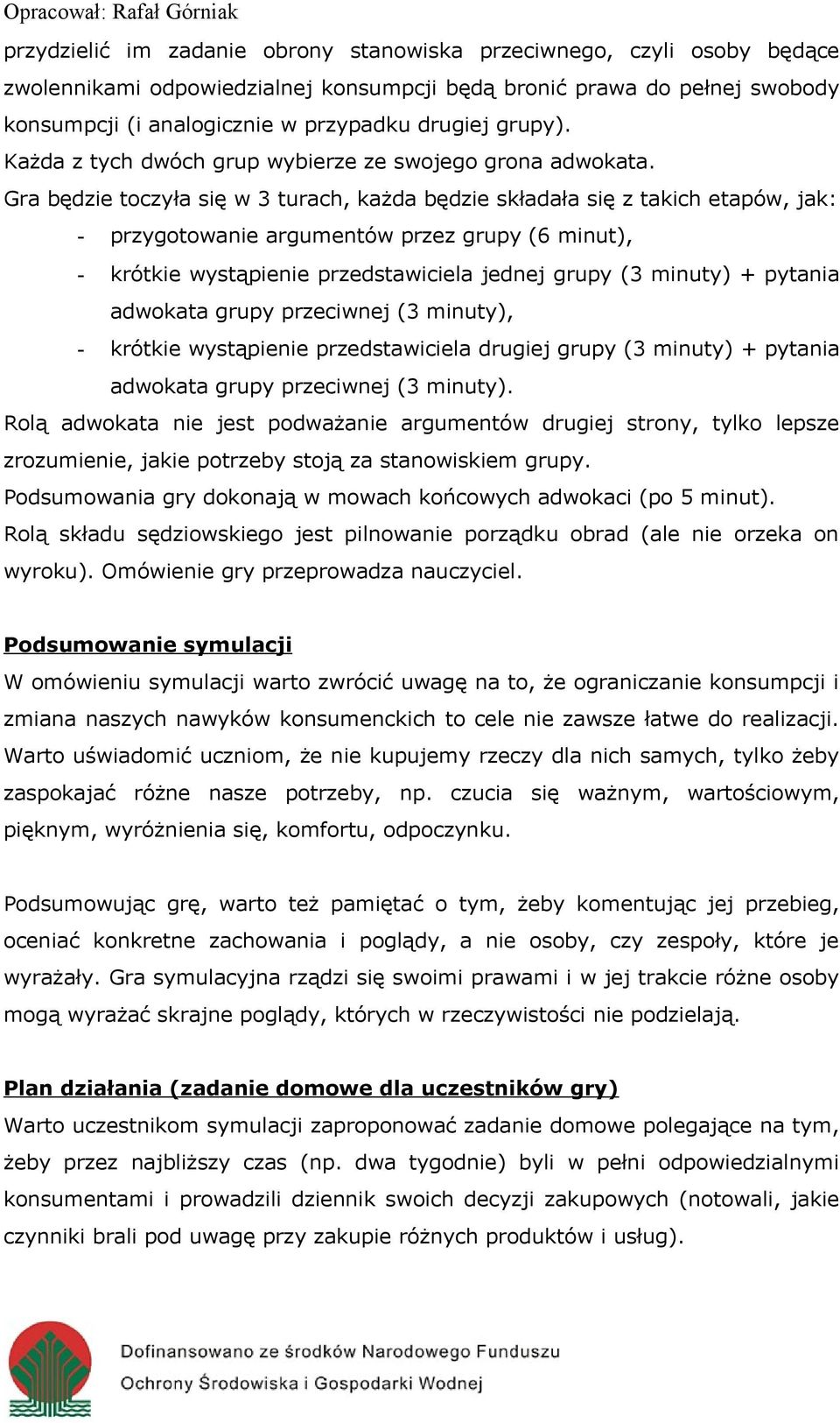 Rolą adwokata nie jest podważanie argumentów drugiej strony, tylko lepsze zrozumienie, jakie potrzeby stoją za stanowiskiem grupy. Podsumowania gry dokonają w mowach końcowych adwokaci (po 5 minut).